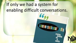 If only we had a system for 
enabling difficult conversations. 
 