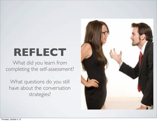 REFLECT
What did you learn from
completing the self-assessment?
What questions do you still
have about the conversation
strategies?
Thursday, October 4, 12
 