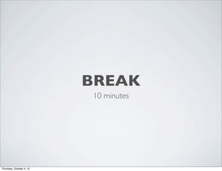 BREAK
10 minutes
Thursday, October 4, 12
 