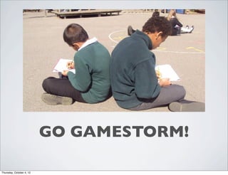 GO GAMESTORM!
Thursday, October 4, 12
 