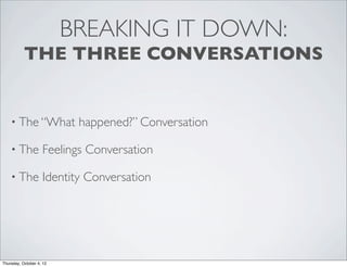 BREAKING IT DOWN:
THE THREE CONVERSATIONS
• The “What happened?” Conversation
• The Feelings Conversation
• The Identity Conversation
Thursday, October 4, 12
 