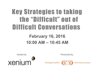 Key Strategies to taking
the “Difficult” out of
Difficult Conversations
February 16, 2016
10:00 AM – 10:45 AM
Hosted by Presented by
 