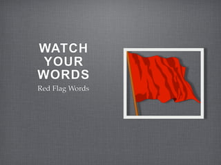 WATCH
 YOUR
WORDS
Red Flag Words
 