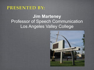 PRESENTED BY:
            Jim Marteney
 Professor of Speech Communication
      Los Angeles Valley College
 