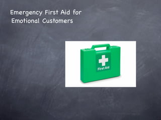 Emergency First Aid for
Emotional Customers
 