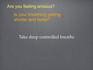Are you feeling anxious?
   Is your breathing getting
   shorter and faster?


     Take deep controlled breaths
 