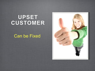 UPSET
CUSTOMER

Can be Fixed
 