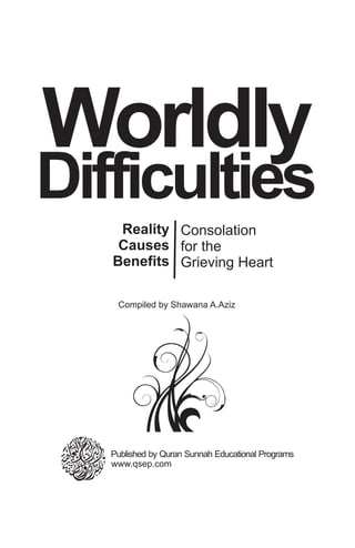 Reality
Causes
Benefits
Worldly
Difficulties
Compiled by Shawana A.Aziz
Consolation
for the
Grieving Heart
www.qsep.com
Published by Quran Sunnah Educational Programs
 