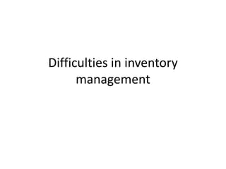 Difficulties in inventory
management
 