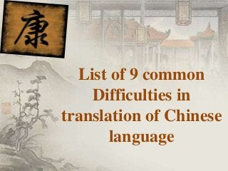 List of 9 common
Difficulties in
translation of Chinese
language
 