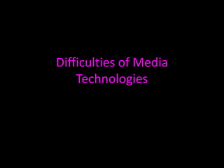 Difficulties of Media Technologies 