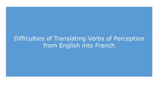 Difficulties of Translating Verbs of Perception
from English into French
 