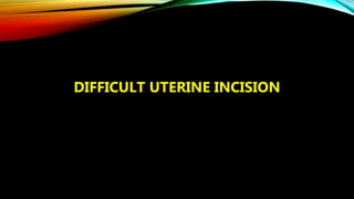 DIFFICULT UTERINE INCISION
 