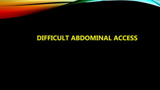 DIFFICULT ABDOMINAL ACCESS
 