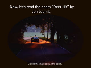 Now, let’s read the poem “Deer Hit” by
              Jon Loomis.




          Click on the image to read the poem.
 