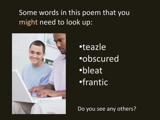 Some words in this poem that you
might need to look up:


                 •teazle
                 •obscured
                 •bleat
                 •frantic

                Do you see any others?
 