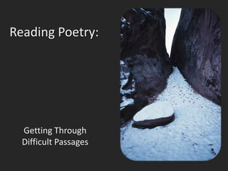 Reading Poetry:




  Getting Through
  Difficult Passages
 