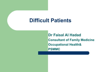 Difficult Patients
Dr Faisal Al Hadad
Consultant of Family Medicine
Occupational Health&
PSMMC

 