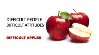 DIFFICULT PEOPLE
DIFFICULT ATTITUDES
DIFFICULT APPLES
 