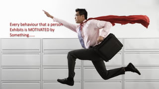 Every behaviour that a person
Exhibits is MOTIVATED by
Something……
 