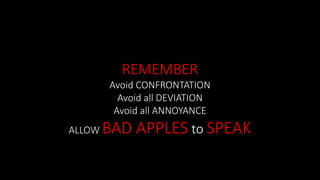 REMEMBER
Avoid CONFRONTATION
Avoid all DEVIATION
Avoid all ANNOYANCE
ALLOW BAD APPLES to SPEAK
 