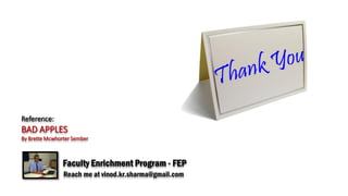 Reference:
BAD APPLES
By Brette Mcwhorter Sember
Reach me at vinod.kr.sharma@gmail.com
Faculty Enrichment Program - FEP
 