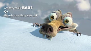 Are they really BAD?
Or
there is something else ...?
 