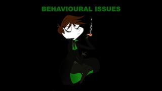 BEHAVIOURAL ISSUES
 