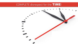 COMPLETE disrespect for the TIME!
 