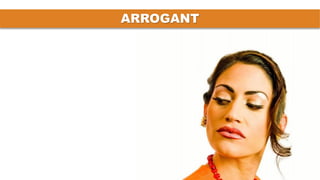 ARROGANT
 