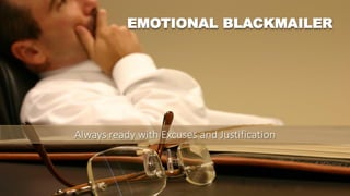 EMOTIONAL BLACKMAILER
Always ready with Excuses and Justification
 