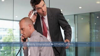 Keenly Interested in OTHERS affairs
 