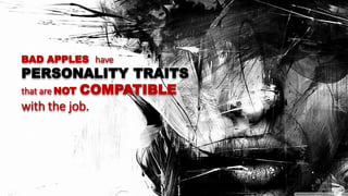 BAD APPLES have
PERSONALITY TRAITS
that are NOT COMPATIBLE
with the job.
 