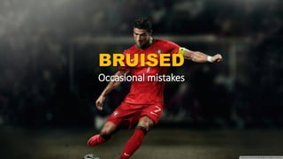 BRUISED
Occasional mistakes
 