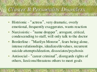 Cluster B Personality Disorders 
• Histrionic - “actress”, very dramatic, overly 
emotional, frequently exaggerates, wants...