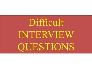 Difficult
INTERVIEW
QUESTIONS
 