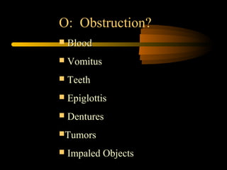 O: Obstruction?
 BloodBlood
 VomitusVomitus
 TeethTeeth
 EpiglottisEpiglottis
 DenturesDentures
TumorsTumors
 Impaled ObjectsImpaled Objects
 