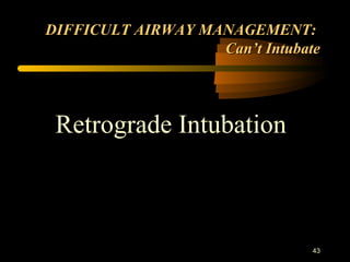 43
DIFFICULT AIRWAY MANAGEMENT:DIFFICULT AIRWAY MANAGEMENT:
Can’t IntubateCan’t Intubate
Retrograde Intubation
 
