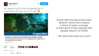 Shortly after the piece launched,
Director James Gunn shared
a piece of early coverage,
& then spent 2 hours arguing with
people about it on twitter
“No, Stars Wars does not count”
 