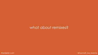 @hannah_bo_banna
Worderist.com
what about remixes?
 