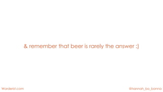 @hannah_bo_banna
Worderist.com
& remember that beer is rarely the answer :)
 