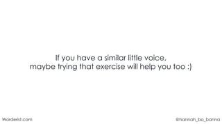 @hannah_bo_banna
Worderist.com
If you have a similar little voice,
maybe trying that exercise will help you too :)
 