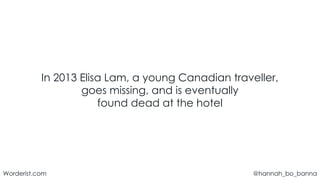 @hannah_bo_banna
Worderist.com
In 2013 Elisa Lam, a young Canadian traveller,
goes missing, and is eventually
found dead a...