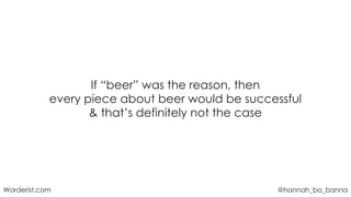 @hannah_bo_banna
Worderist.com
If “beer” was the reason, then
every piece about beer would be successful
& that’s definitely not the case
 