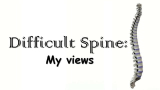 Difficult Spine:
My views

 