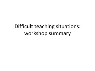 Difficult teaching situations: workshop summary 