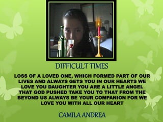 LOSS OF A LOVED ONE, WHICH FORMED PART OF OUR 
LIVES AND ALWAYS GETS YOU IN OUR HEARTS WE 
LOVE YOU DAUGHTER YOU ARE A LITTLE ANGEL 
THAT GOD PUSHED TAKE YOU TO THAT FROM THE 
BEYOND US ALWAYS BE YOUR COMPANION FOR WE 
LOVE YOU WITH ALL OUR HEART 
CAMILA ANDREA 
 