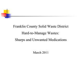 Franklin County Solid Waste District Hard-to-Manage Wastes:  Sharps and Unwanted Medications March 2011 
