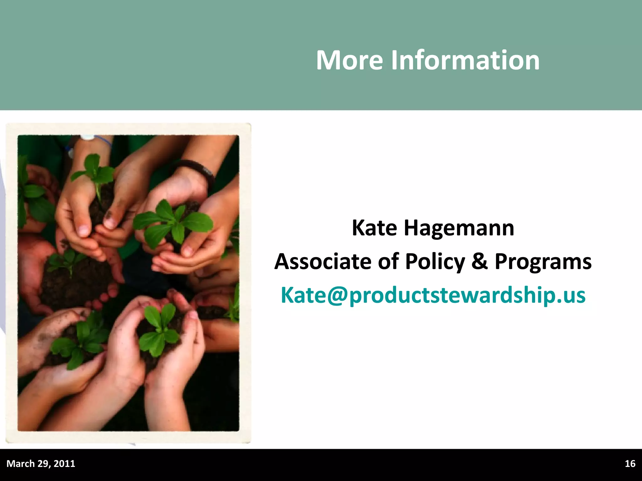 More Information Kate Hagemann Associate of Policy & Programs [email_address] © Product Stewardship Institute –February 25, 2010 March 29, 2011 