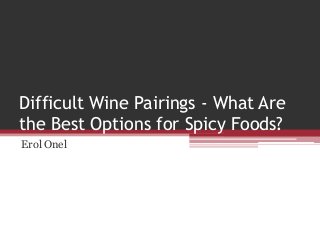 Difficult Wine Pairings - What Are
the Best Options for Spicy Foods?
Erol Onel
 